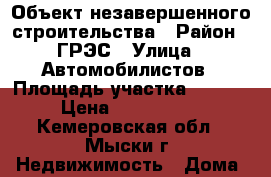 Объект незавершенного строительства › Район ­ ГРЭС › Улица ­ Автомобилистов › Площадь участка ­ 1 500 › Цена ­ 3 800 000 - Кемеровская обл., Мыски г. Недвижимость » Дома, коттеджи, дачи продажа   . Кемеровская обл.,Мыски г.